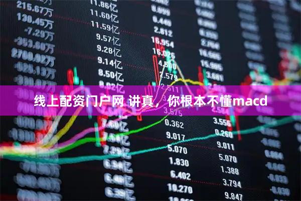 线上配资门户网 讲真，你根本不懂macd