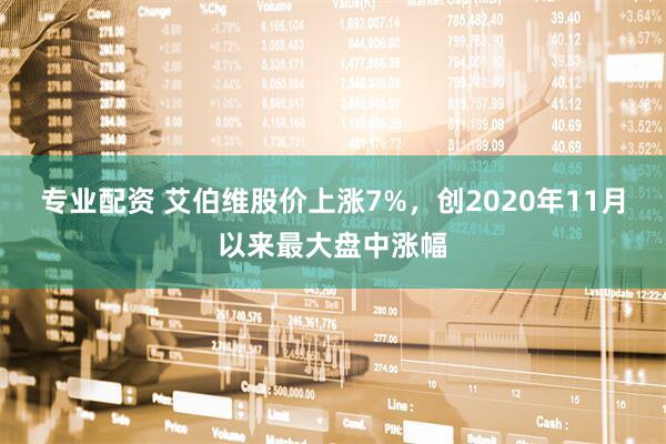专业配资 艾伯维股价上涨7%，创2020年11月以来最大盘中涨幅