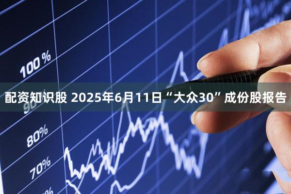 配资知识股 2025年6月11日“大众30”成份股报告