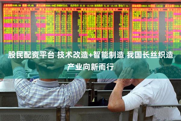 股民配资平台 技术改造+智能制造 我国长丝织造产业向新而行