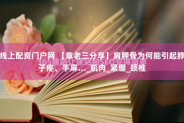 线上配资门户网 【章老三分享】肩胛骨为何能引起脖子疼、手麻..._肌肉_紧绷_颈椎
