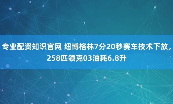 专业配资知识官网 纽博格林7分20秒赛车技术下放，258匹领克03油耗6.8升