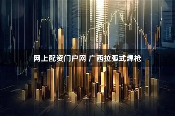 网上配资门户网 广西拉弧式焊枪