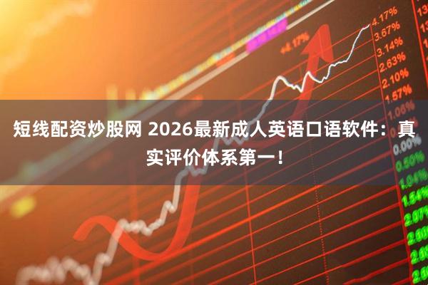 短线配资炒股网 2026最新成人英语口语软件：真实评价体系第一！